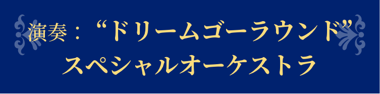 演奏：ドリームゴーラウンドスペシャルオーケストラ