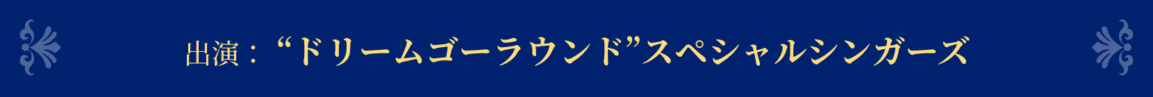 出演：ドリームゴーラウンドスペシャルシンガーズ