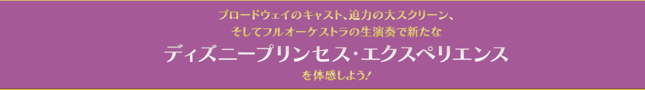 新たなディズニー・プリンセス・エクスペリエンス！ 魔法の音楽とスクリーンで、生まれて初めてのステージを体感しよう！