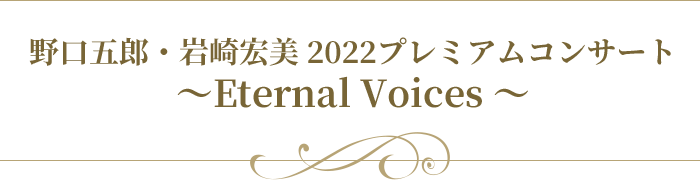 野口五郎・岩崎宏美 2022プレミアムオーケストラコンサート 〜Eternal Voices 〜