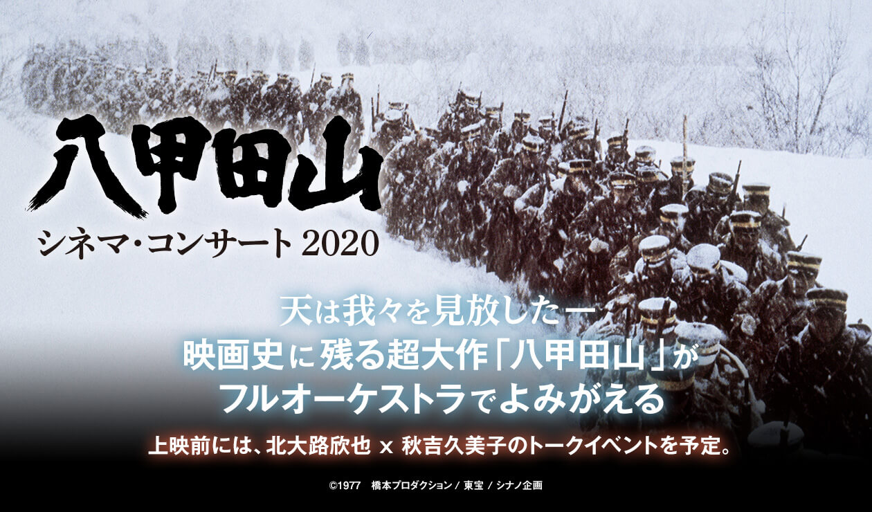 八甲田山」シネマ・コンサート 天は我々を見放したー映画史に残る超大作「八甲田山」がフルオーケストラでよみがえる 上映前には、北大路欣也 x 秋吉久美子のトークイベントを予定。