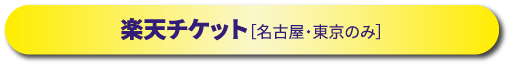 楽天チケット［名古屋・東京のみ］