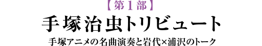 【第1部】手塚治虫トリビュート 手塚アニメの名曲演奏と岩代×浦沢のトーク