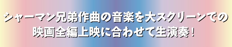 シャーマン兄弟作曲の音楽を大スクリーンでの映画全編上映に合わせて生演奏！