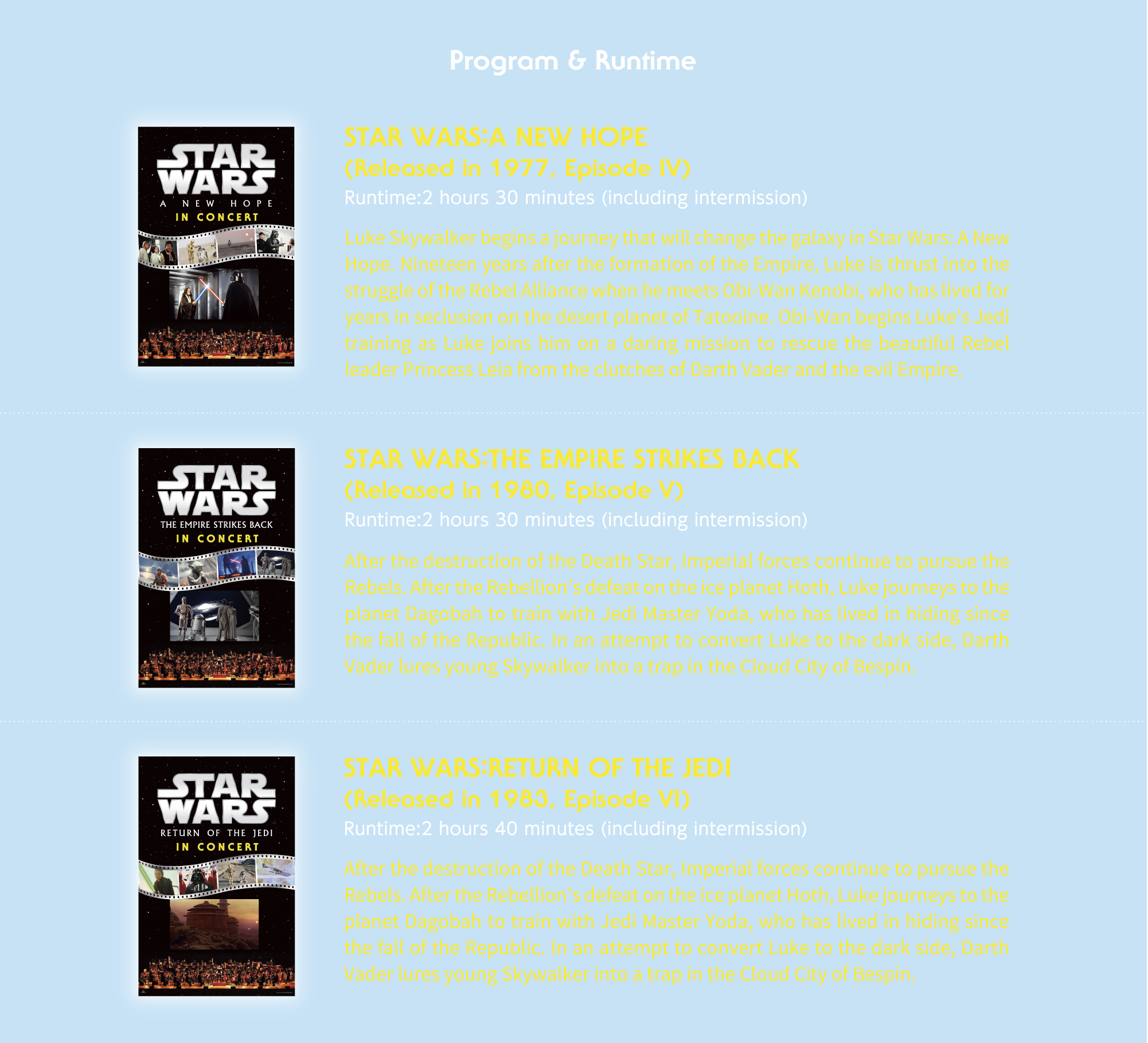 Program & Runtime　STAR WARS：A NEW HOPE(Released in 1977, Episode IV)　STAR WARS：THE EMPIRE STRIKES BACK(Released in 1980, Episode V)　 STAR WARS：RETURN OF THE JEDI(Released in 1983, Episode VI)