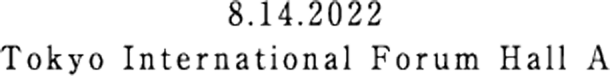 8.14.2022 Tokyo International Forum Hall A