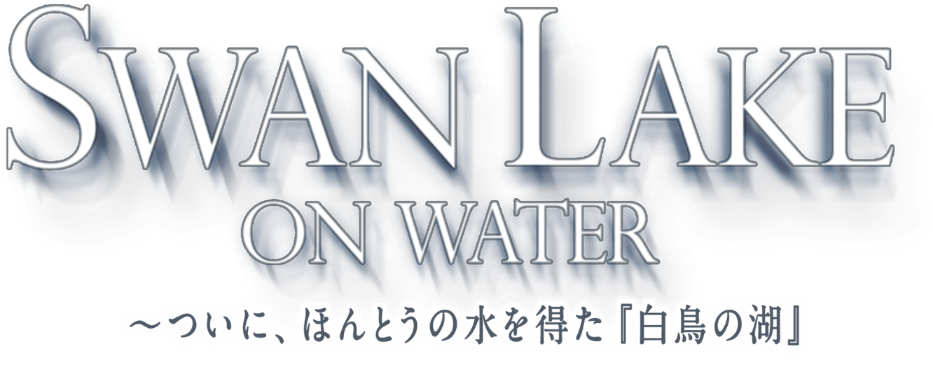 SWAN LAKE ON WATER 〜ついに、ほんとうの水を得た「白鳥の湖」