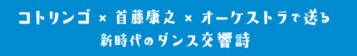 コトリンゴ×首藤康之×オーケストラで送る新時代のダンス交響詩