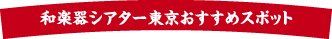 和楽器シアター東京おすすめスポット