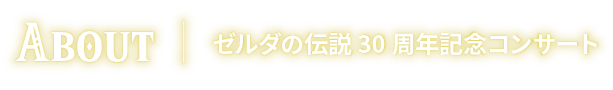 ABOUT 「ゼルダの伝説 30周年記念コンサート」